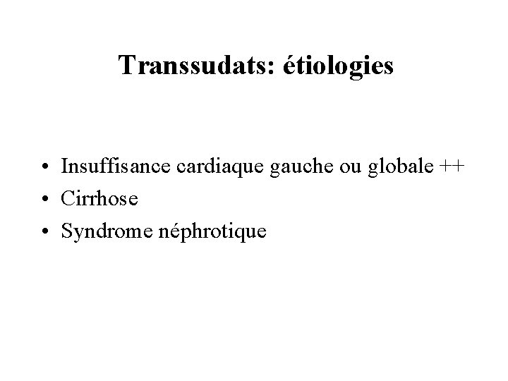 Transsudats: étiologies • Insuffisance cardiaque gauche ou globale ++ • Cirrhose • Syndrome néphrotique