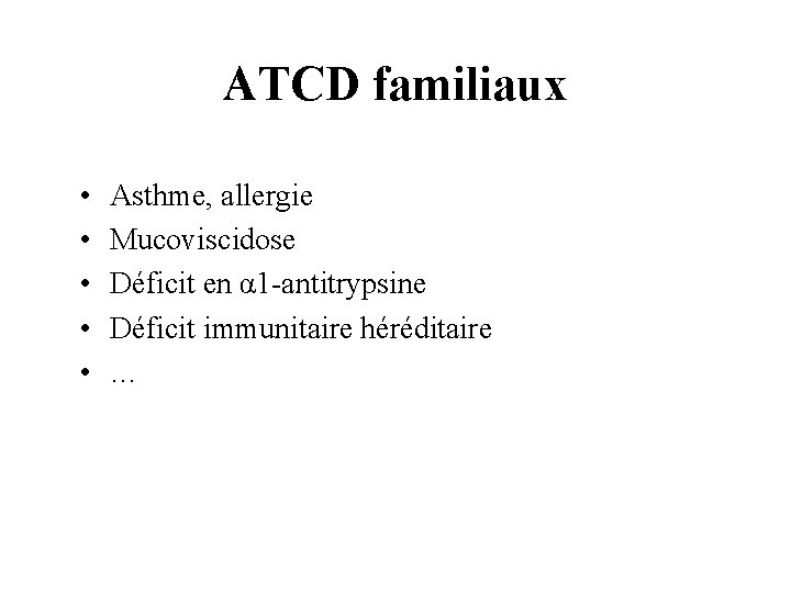 ATCD familiaux • • • Asthme, allergie Mucoviscidose Déficit en α 1 -antitrypsine Déficit