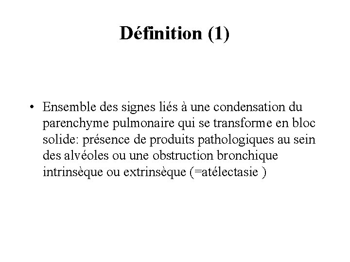 Définition (1) • Ensemble des signes liés à une condensation du parenchyme pulmonaire qui