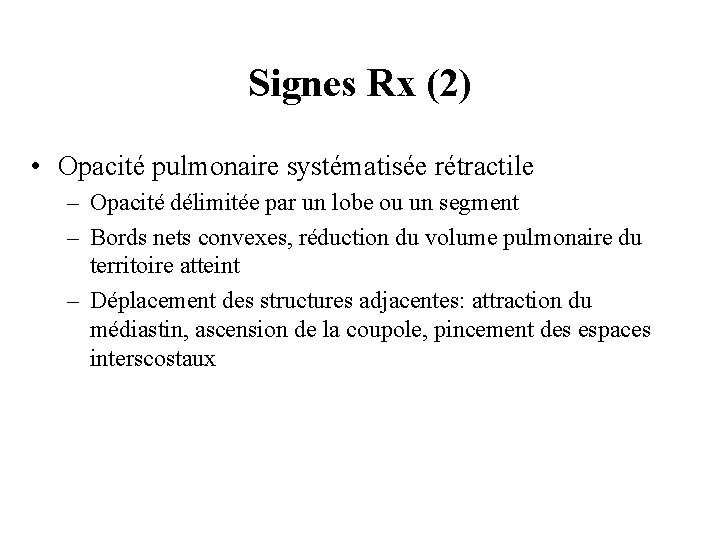 Signes Rx (2) • Opacité pulmonaire systématisée rétractile – Opacité délimitée par un lobe