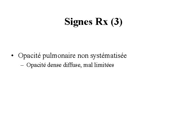 Signes Rx (3) • Opacité pulmonaire non systématisée – Opacité dense diffuse, mal limitées