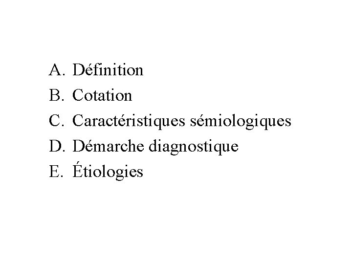 A. B. C. D. E. Définition Cotation Caractéristiques sémiologiques Démarche diagnostique Étiologies 