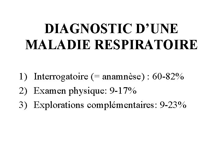 DIAGNOSTIC D’UNE MALADIE RESPIRATOIRE 1) Interrogatoire (= anamnèse) : 60 -82% 2) Examen physique: