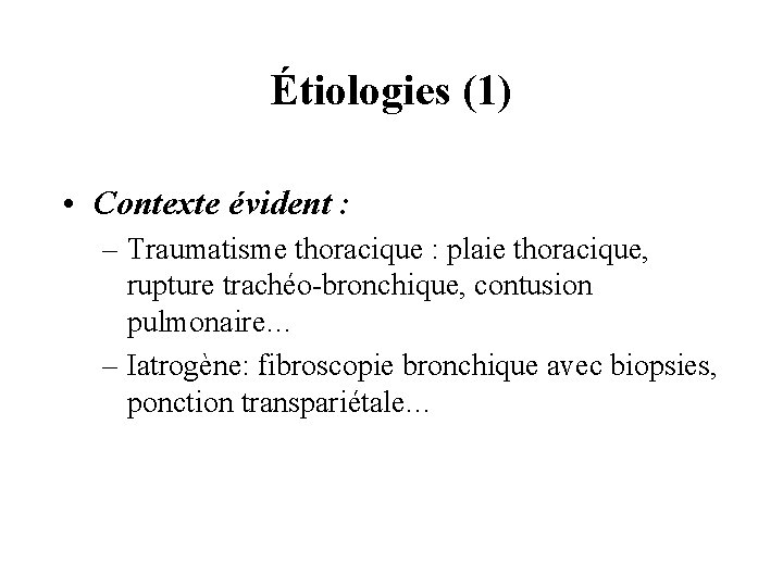 Étiologies (1) • Contexte évident : – Traumatisme thoracique : plaie thoracique, rupture trachéo-bronchique,