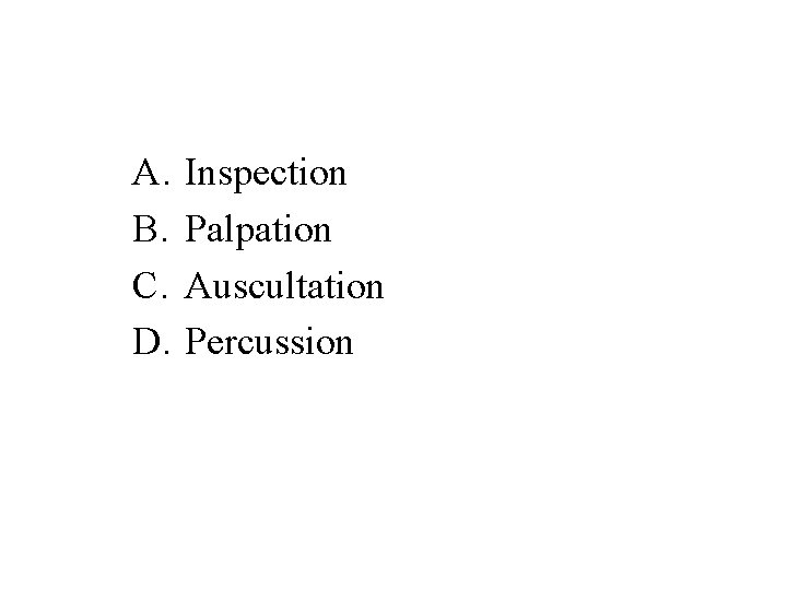 A. B. C. D. Inspection Palpation Auscultation Percussion 