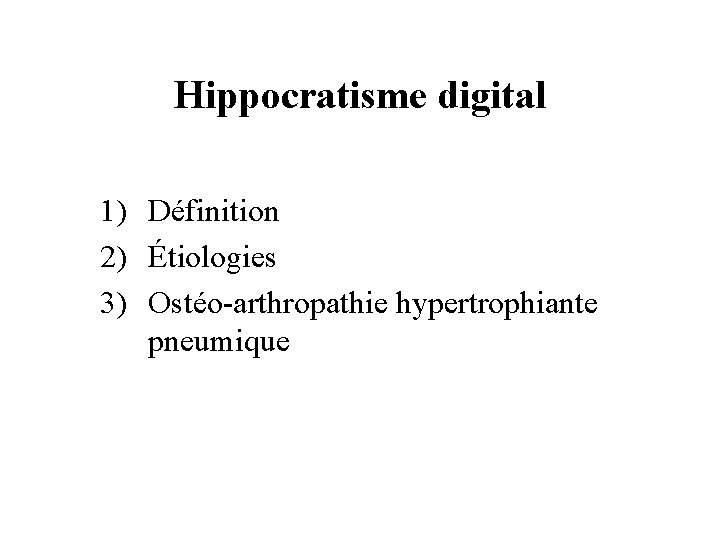 Hippocratisme digital 1) Définition 2) Étiologies 3) Ostéo-arthropathie hypertrophiante pneumique 
