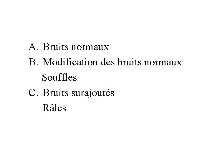 A. Bruits normaux B. Modification des bruits normaux Souffles C. Bruits surajoutés Râles 
