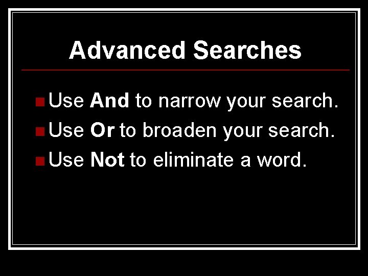 Advanced Searches n Use And to narrow your search. n Use Or to broaden