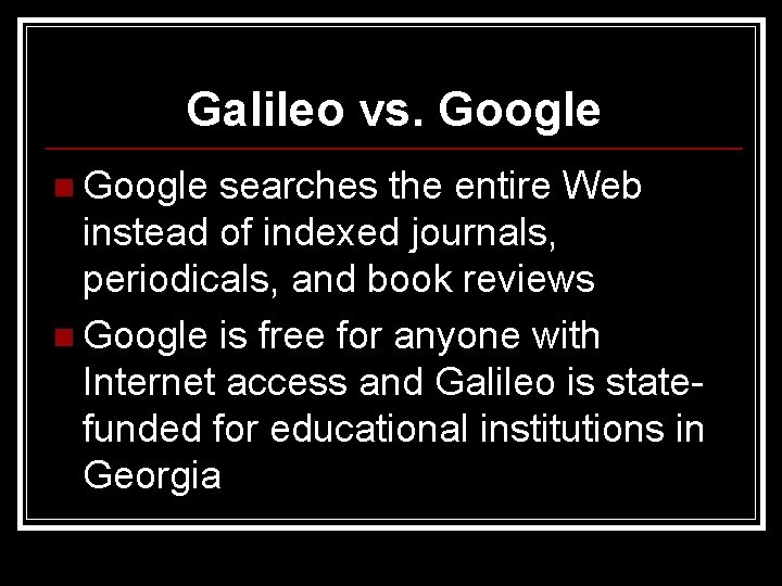 Galileo vs. Google n Google searches the entire Web instead of indexed journals, periodicals,