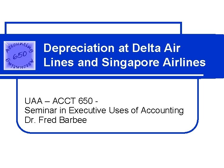 Depreciation at Delta Air Lines and Singapore Airlines UAA – ACCT 650 Seminar in Depreciation at Delta Air Lines and Singapore Airlines UAA – ACCT 650 Seminar in