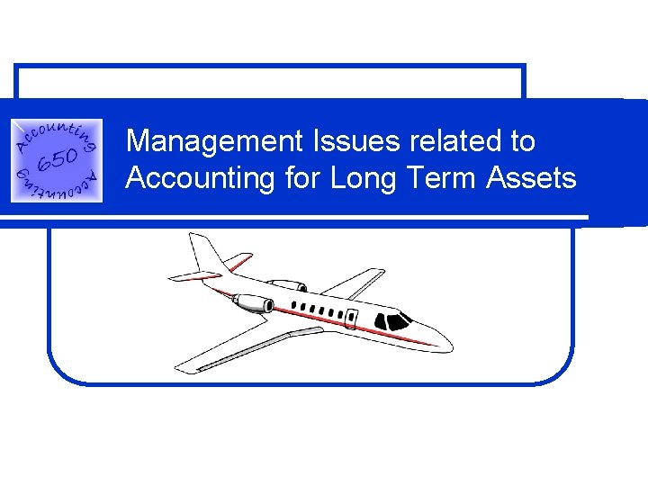 Management Issues related to Accounting for Long Term Assets Management Issues related to Accounting for Long Term Assets