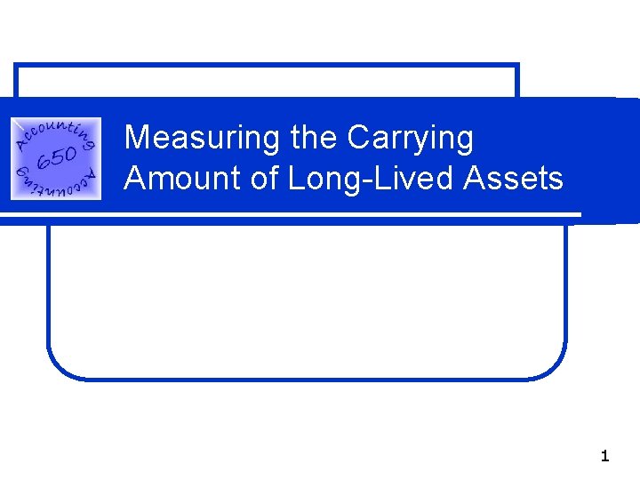 Measuring the Carrying Amount of Long-Lived Assets 1 Measuring the Carrying Amount of Long-Lived Assets 1