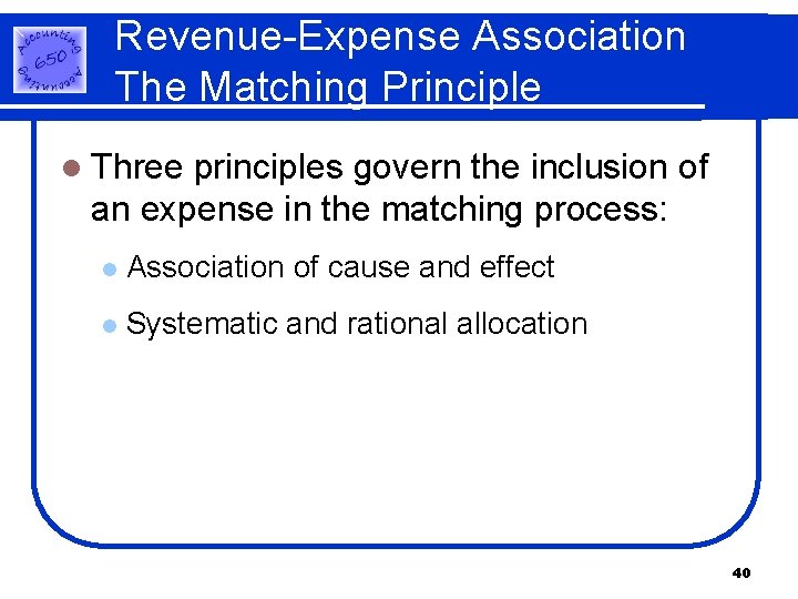 Revenue-Expense Association The Matching Principle l Three principles govern the inclusion of an expense Revenue-Expense Association The Matching Principle l Three principles govern the inclusion of an expense
