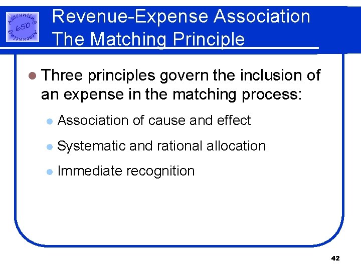 Revenue-Expense Association The Matching Principle l Three principles govern the inclusion of an expense Revenue-Expense Association The Matching Principle l Three principles govern the inclusion of an expense
