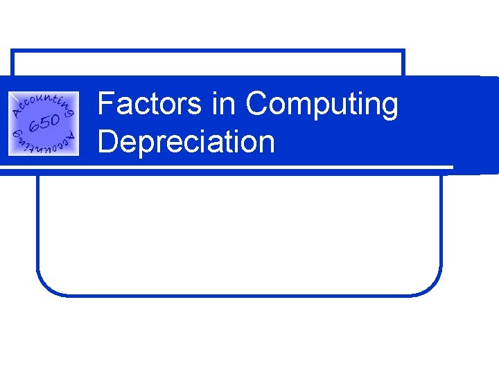 Factors in Computing Depreciation Factors in Computing Depreciation