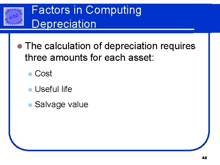 Factors in Computing Depreciation l The calculation of depreciation requires three amounts for each Factors in Computing Depreciation l The calculation of depreciation requires three amounts for each