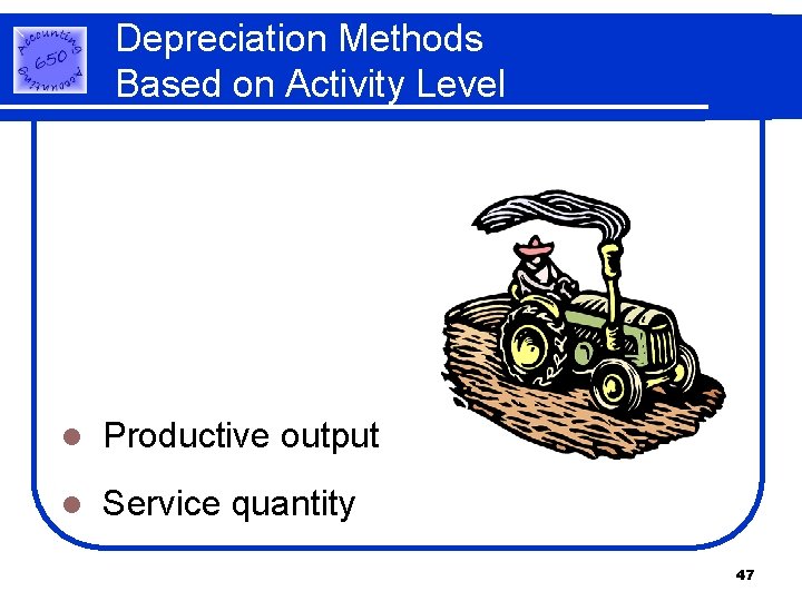 Depreciation Methods Based on Activity Level l Productive output l Service quantity 47 Depreciation Methods Based on Activity Level l Productive output l Service quantity 47