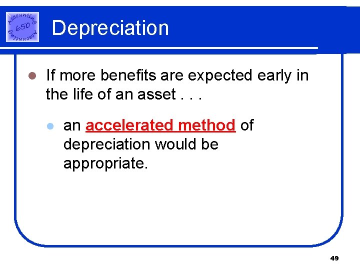 Depreciation l If more benefits are expected early in the life of an asset. Depreciation l If more benefits are expected early in the life of an asset.