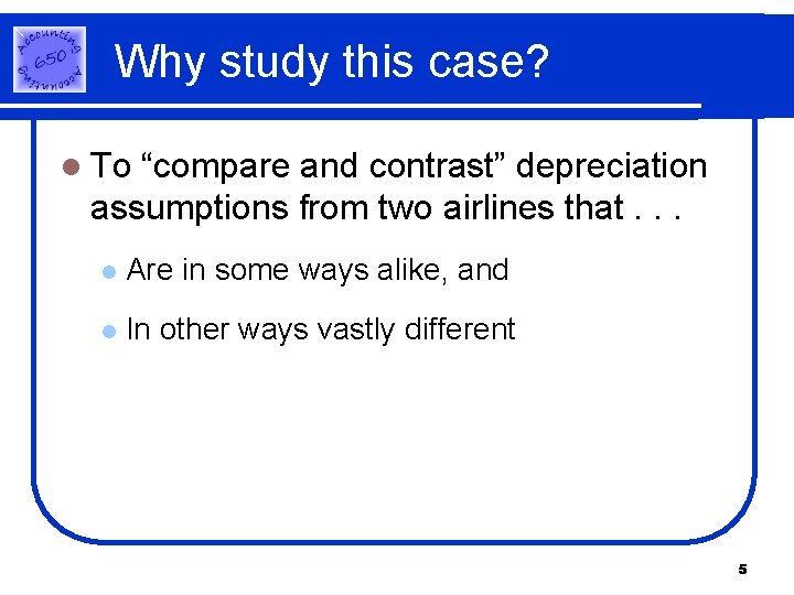 Why study this case? l To “compare and contrast” depreciation assumptions from two airlines Why study this case? l To “compare and contrast” depreciation assumptions from two airlines