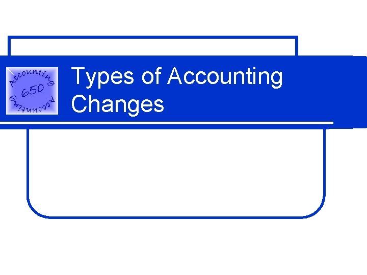 Types of Accounting Changes Types of Accounting Changes
