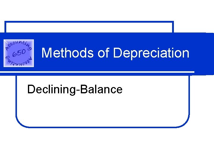 Methods of Depreciation Declining-Balance Methods of Depreciation Declining-Balance