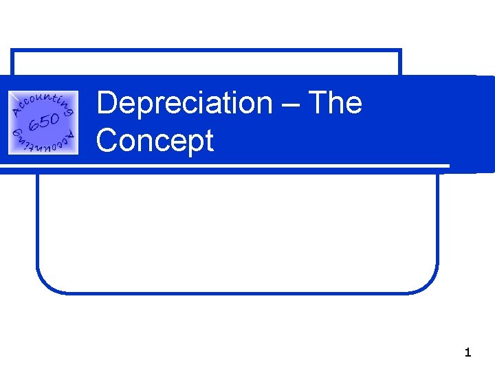 Depreciation – The Concept 1 Depreciation – The Concept 1