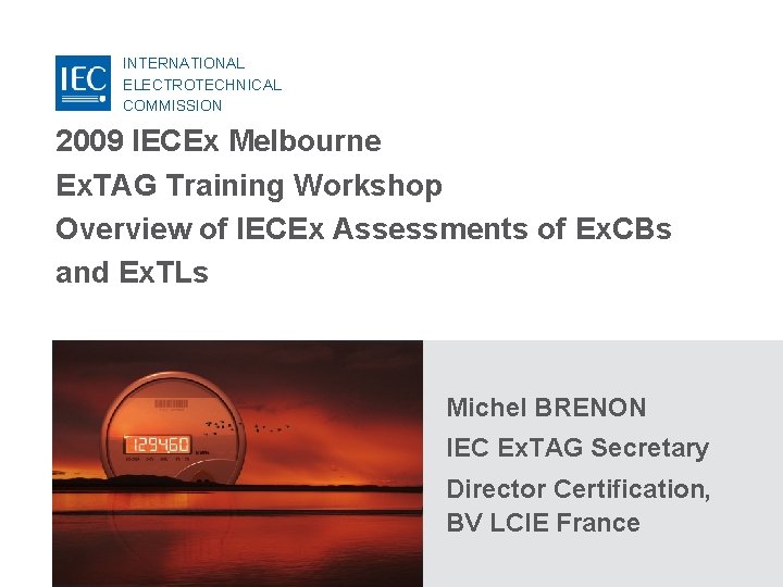 INTERNATIONAL ELECTROTECHNICAL COMMISSION 2009 IECEx Melbourne Ex. TAG Training Workshop Overview of IECEx Assessments