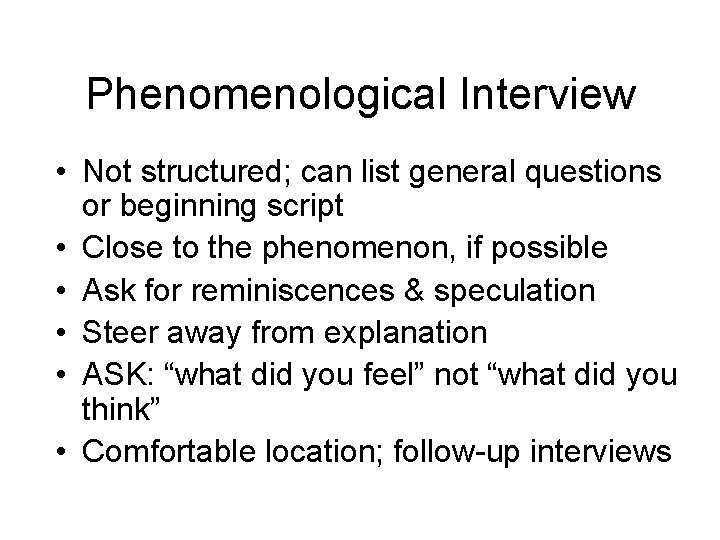 Phenomenological Interview • Not structured; can list general questions or beginning script • Close