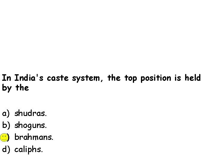 In India's caste system, the top position is held by the a) b) c)