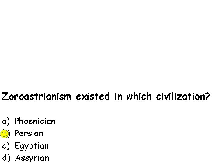 Zoroastrianism existed in which civilization? a) b) c) d) Phoenician Persian Egyptian Assyrian 