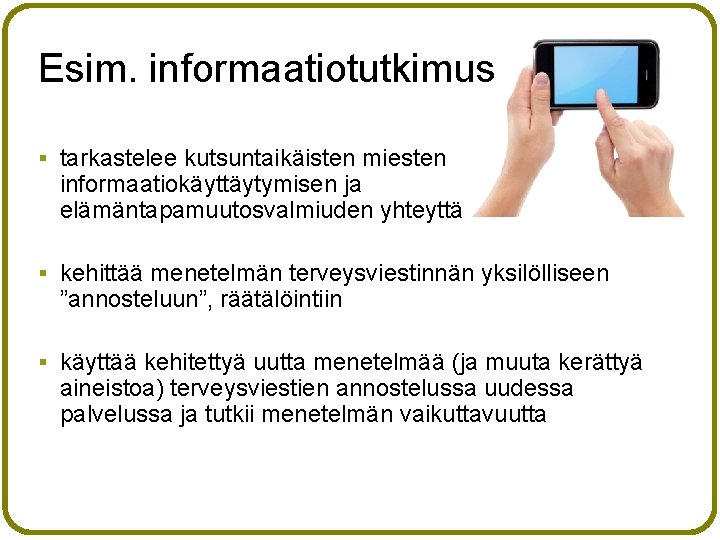 Esim. informaatiotutkimus § tarkastelee kutsuntaikäisten miesten informaatiokäyttäytymisen ja elämäntapamuutosvalmiuden yhteyttä § kehittää menetelmän terveysviestinnän