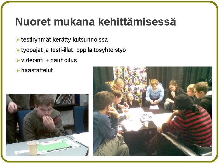 Nuoret mukana kehittämisessä Ø testiryhmät kerätty kutsunnoissa Ø työpajat ja testi-illat, oppilaitosyhteistyö Ø videointi