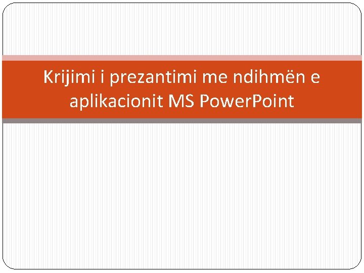 Krijimi i prezantimi me ndihmën e aplikacionit MS Power. Point 