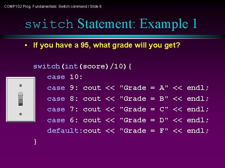 COMP 102 Prog. Fundamentals: Switch command / Slide 6 switch Statement: Example 1 •