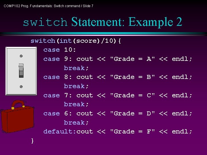 COMP 102 Prog. Fundamentals: Switch command / Slide 7 switch Statement: Example 2 switch(int(score)/10){