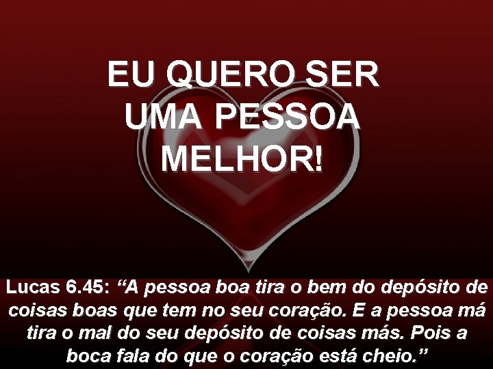 EU QUERO SER UMA PESSOA MELHOR! Lucas 6. 45: “A pessoa boa tira o