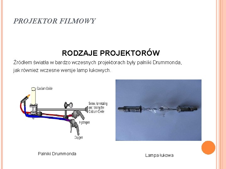 PROJEKTOR FILMOWY RODZAJE PROJEKTORÓW Źródłem światła w bardzo wczesnych projektorach były palniki Drummonda, jak