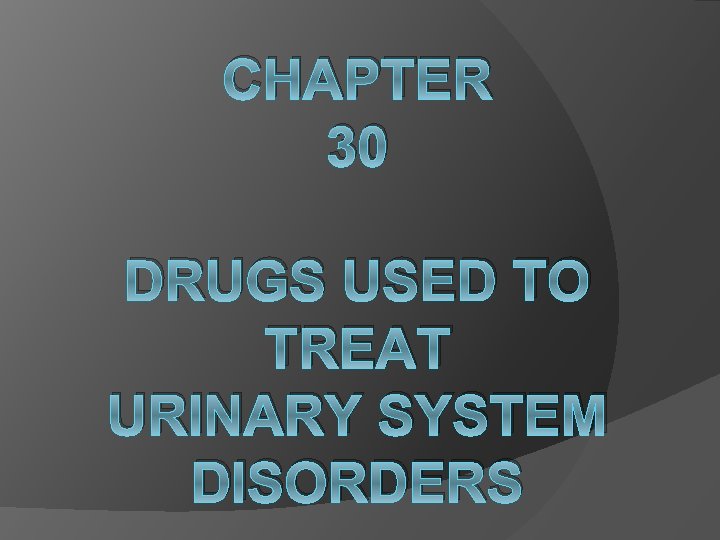 CHAPTER 30 DRUGS USED TO TREAT URINARY SYSTEM DISORDERS 