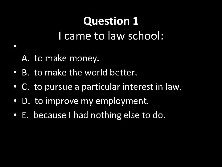  • • • Question 1 I came to law school: A. to make