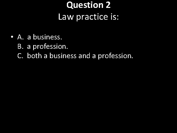 Question 2 Law practice is: • A. a business. B. a profession. C. both