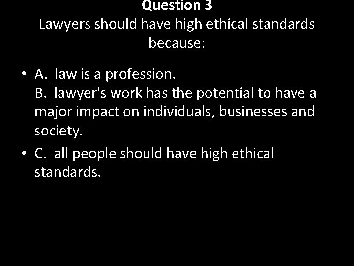 Question 3 Lawyers should have high ethical standards because: • A. law is a