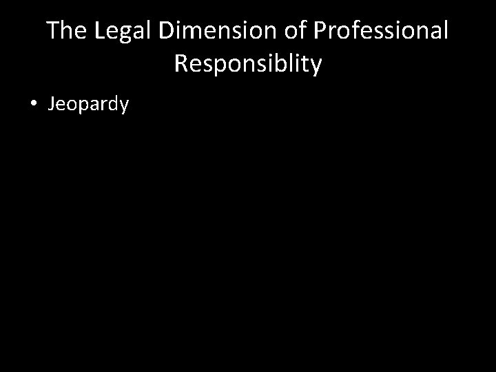 The Legal Dimension of Professional Responsiblity • Jeopardy 