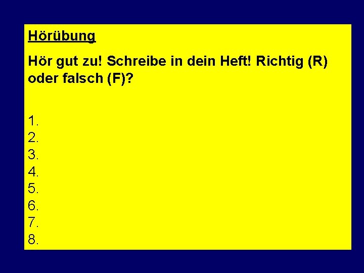 Hörübung Hör gut zu! Schreibe in dein Heft! Richtig (R) oder falsch (F)? 1. Hörübung Hör gut zu! Schreibe in dein Heft! Richtig (R) oder falsch (F)? 1.