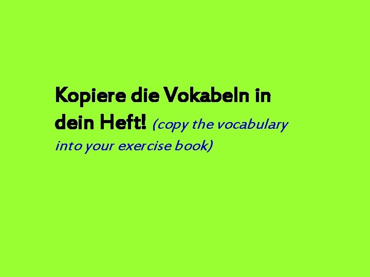 Kopiere die Vokabeln in dein Heft! (copy the vocabulary into your exercise book) 