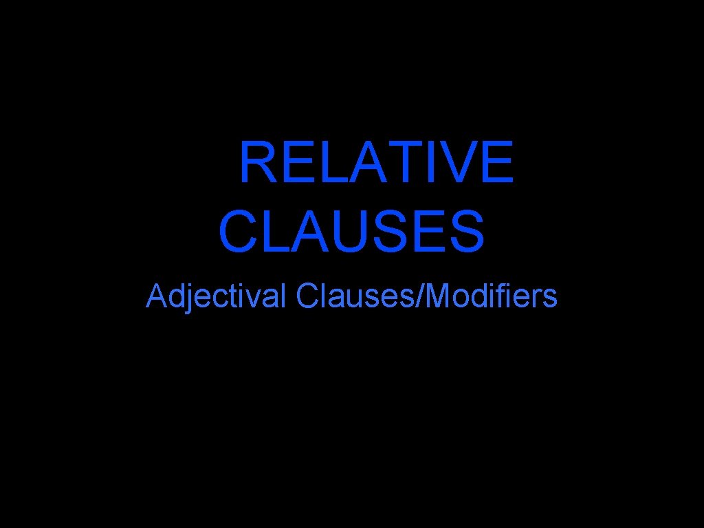 RELATIVE CLAUSES Adjectival Clauses/Modifiers 