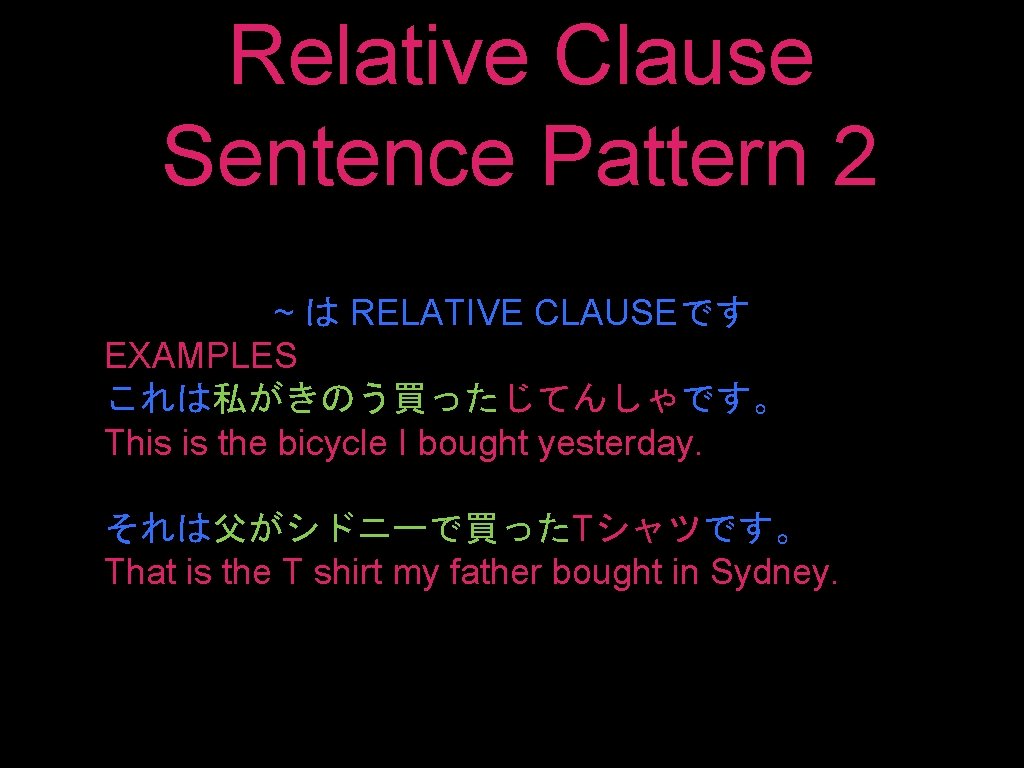 Relative Clause Sentence Pattern 2 ~ は RELATIVE CLAUSEです EXAMPLES これは私がきのう買ったじてんしゃです。 This is the