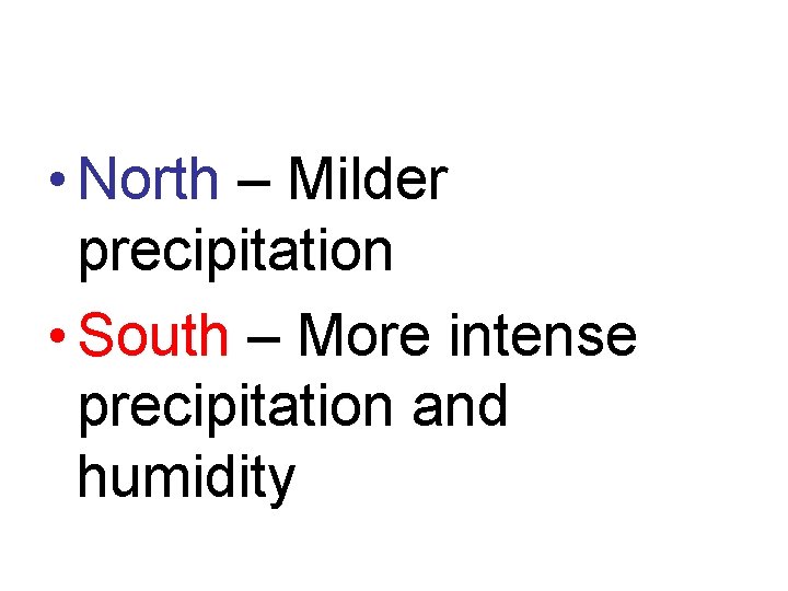  • North – Milder precipitation • South – More intense precipitation and humidity