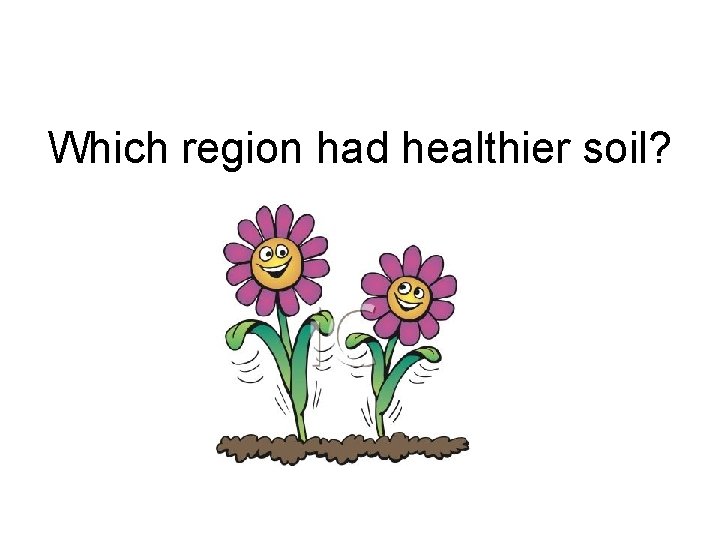Which region had healthier soil? 