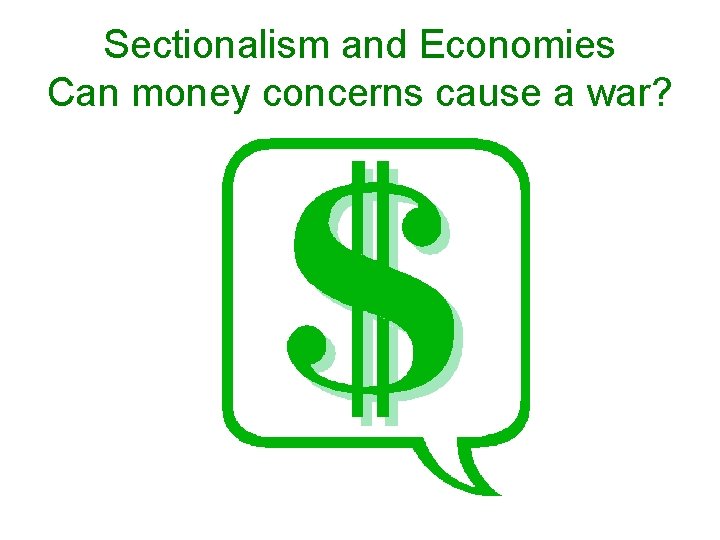 Sectionalism and Economies Can money concerns cause a war? 