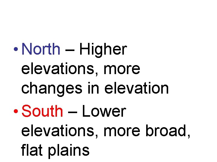  • North – Higher elevations, more changes in elevation • South – Lower